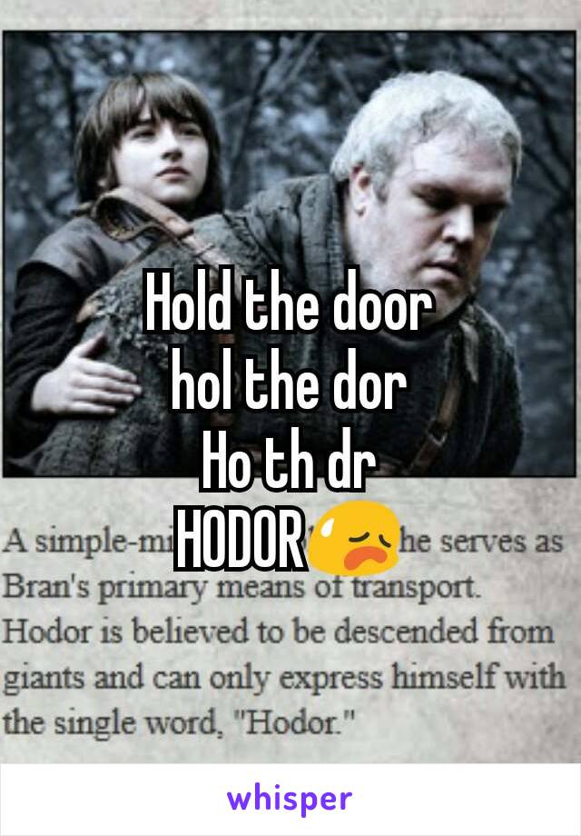 Hold the door
hol the dor
Ho th dr
HODOR😥