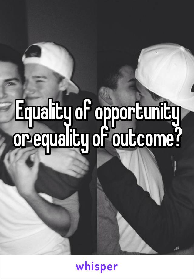 Equality of opportunity or equality of outcome? 