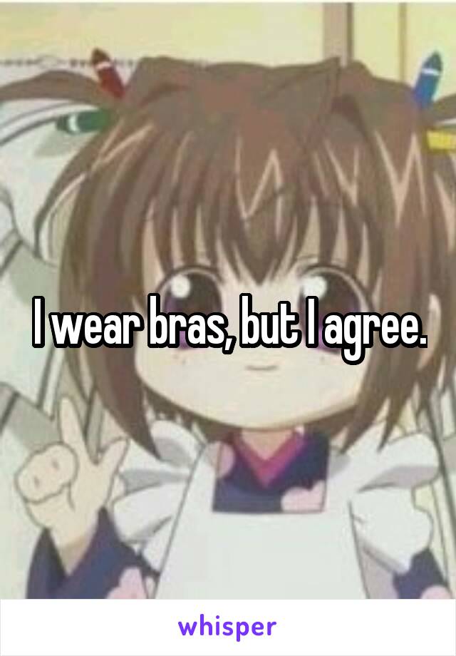 I wear bras, but I agree.