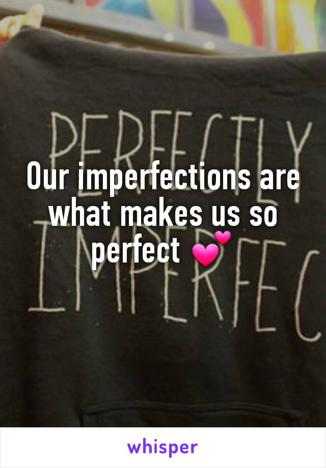 Our imperfections are what makes us so perfect 💕