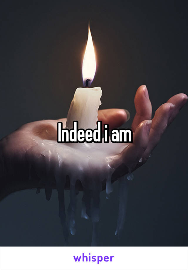 Indeed i am