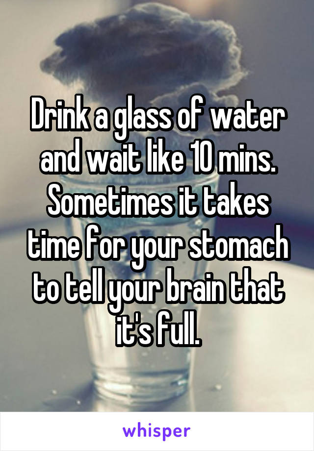 Drink a glass of water and wait like 10 mins. Sometimes it takes time for your stomach to tell your brain that it's full.