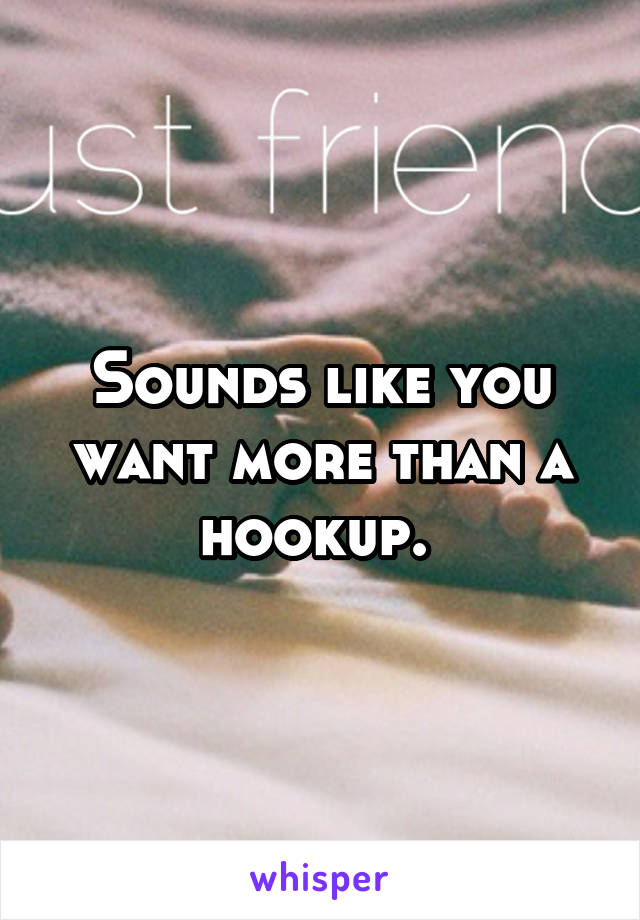 Sounds like you want more than a hookup. 