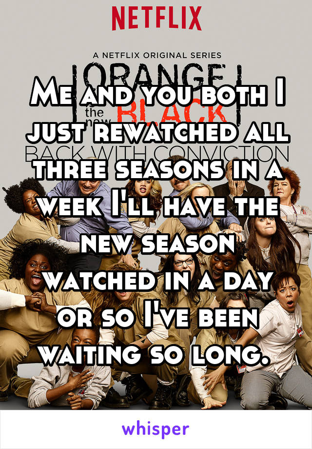 Me and you both I just rewatched all three seasons in a week I'll have the new season watched in a day or so I've been waiting so long. 