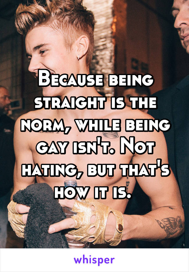 Because being straight is the norm, while being gay isn't. Not hating, but that's how it is. 