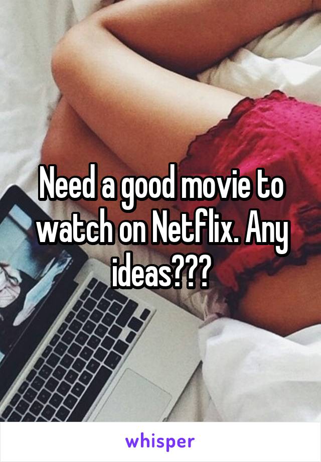 Need a good movie to watch on Netflix. Any ideas???