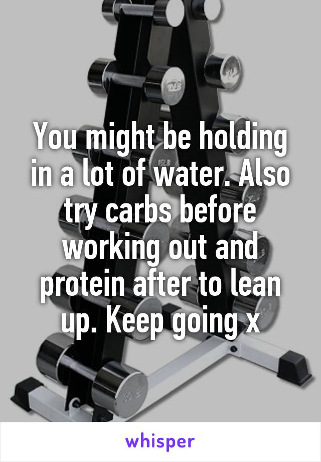 You might be holding in a lot of water. Also try carbs before working out and protein after to lean up. Keep going x