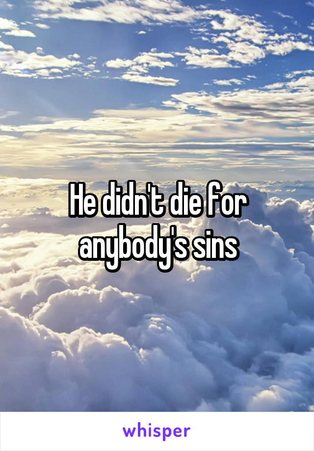 He didn't die for anybody's sins