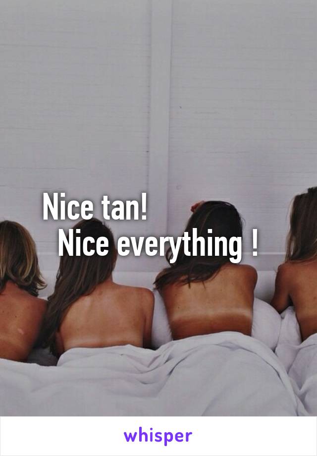 Nice tan!                  Nice everything !