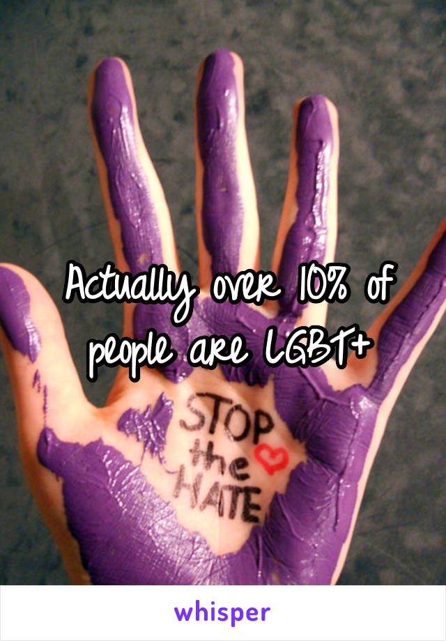 Actually over 10% of people are LGBT+
