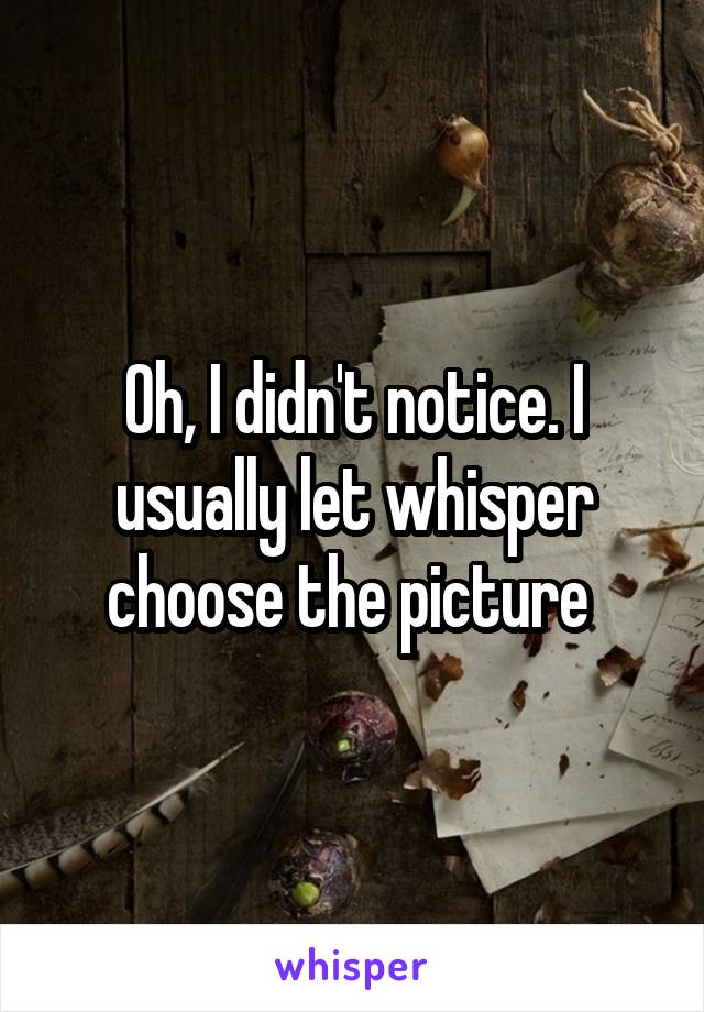 Oh, I didn't notice. I usually let whisper choose the picture 