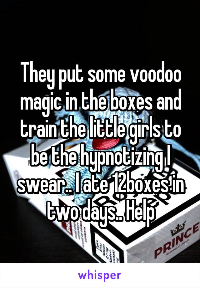 They put some voodoo magic in the boxes and train the little girls to be the hypnotizing I swear.. I ate 12boxes in two days.. Help