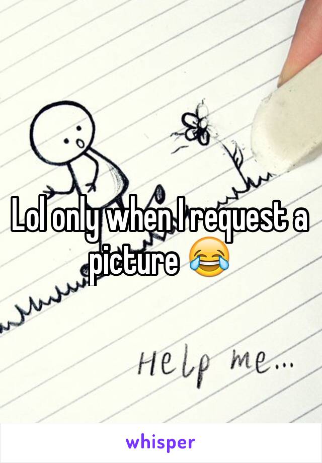 Lol only when I request a picture 😂