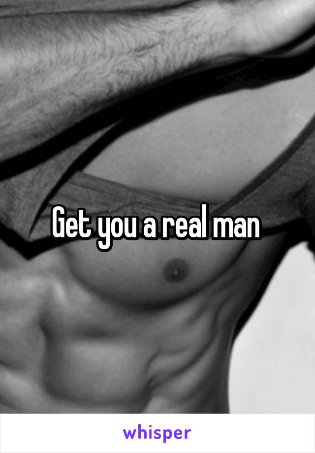 Get you a real man 