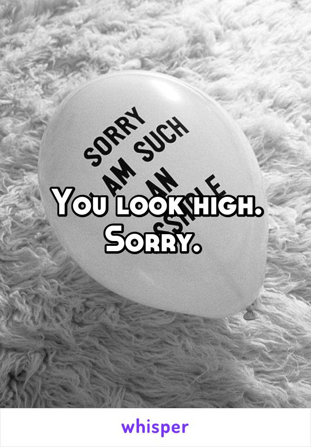 You look high. Sorry. 
