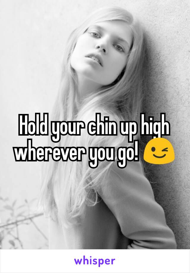 Hold your chin up high wherever you go! 😉