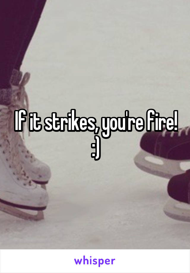 If it strikes, you're fire! :)