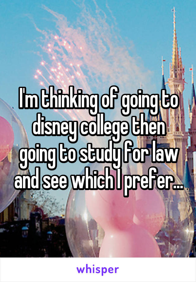 I'm thinking of going to disney college then going to study for law and see which I prefer...