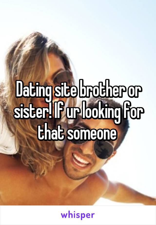 Dating site brother or sister! If ur looking for that someone 