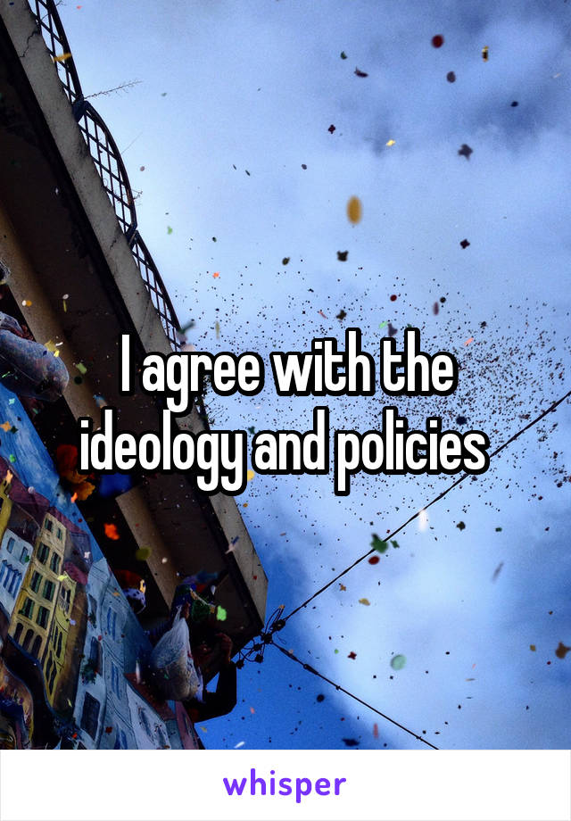 I agree with the ideology and policies 