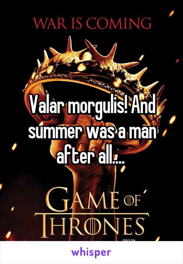 Valar morgulis! And summer was a man after all.... 