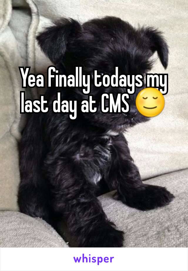 Yea finally todays my last day at CMS 😌