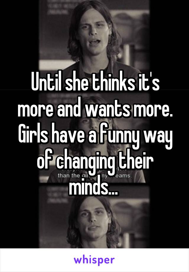 Until she thinks it's more and wants more. Girls have a funny way of changing their minds... 