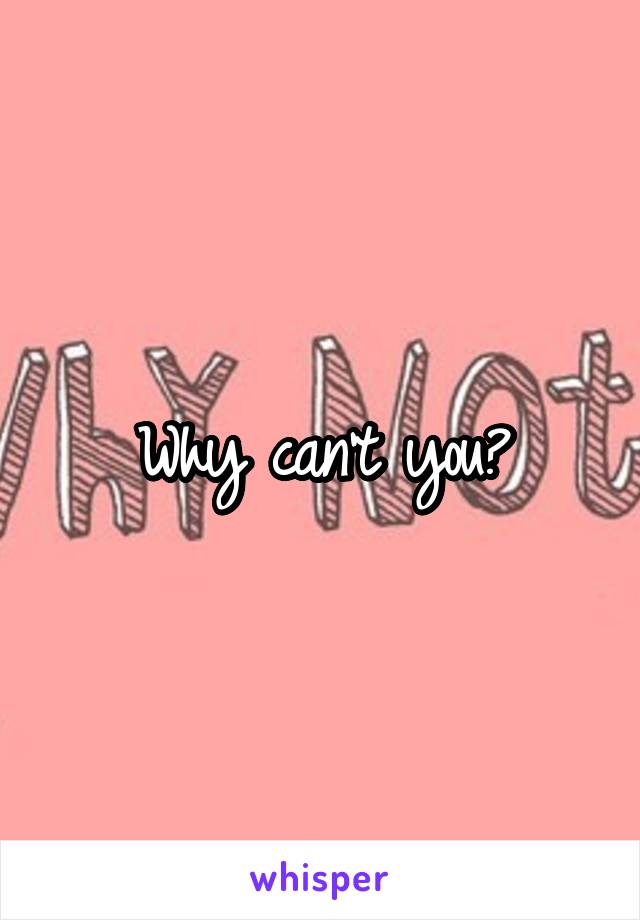 Why can't you?