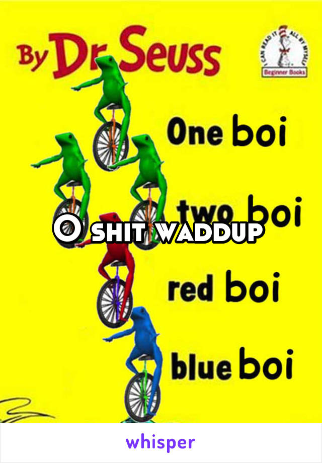 O shit waddup 