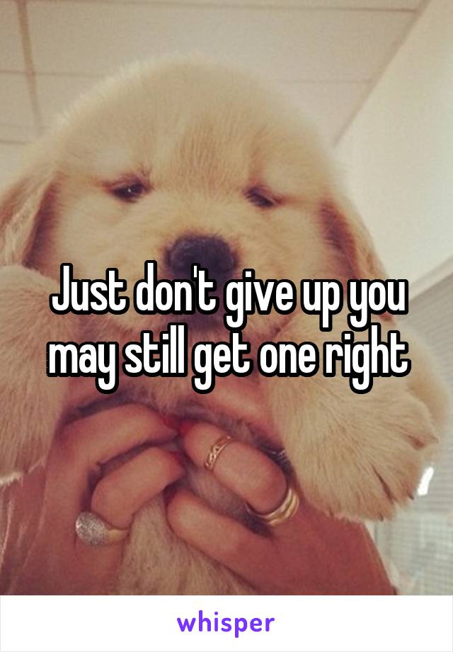 Just don't give up you may still get one right