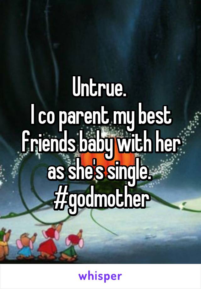 Untrue. 
I co parent my best friends baby with her as she's single. 
#godmother