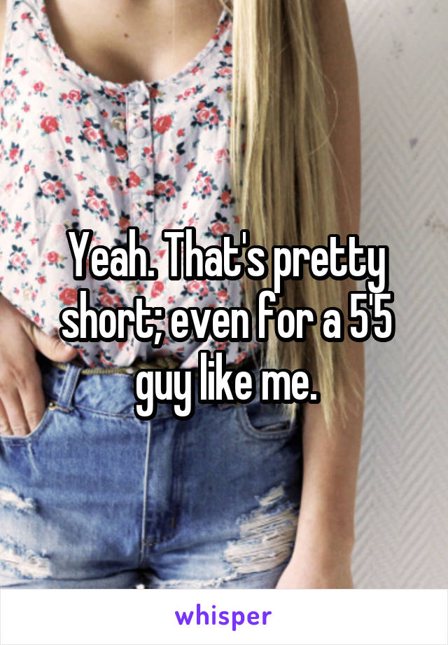 Yeah. That's pretty short; even for a 5'5 guy like me.