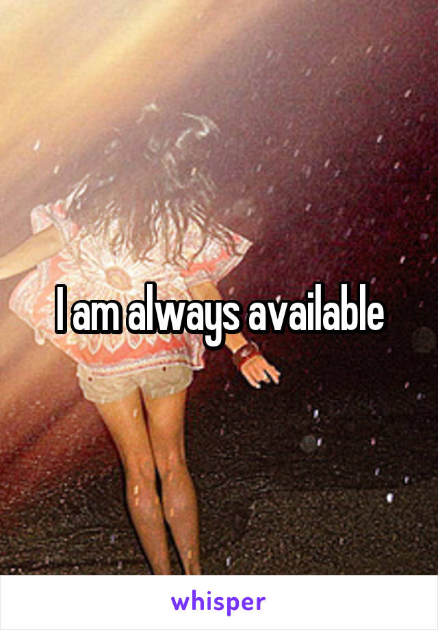 I am always available