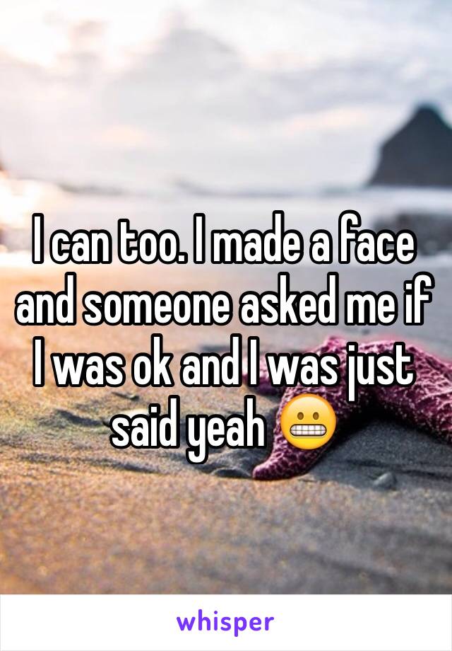 I can too. I made a face and someone asked me if I was ok and I was just said yeah 😬