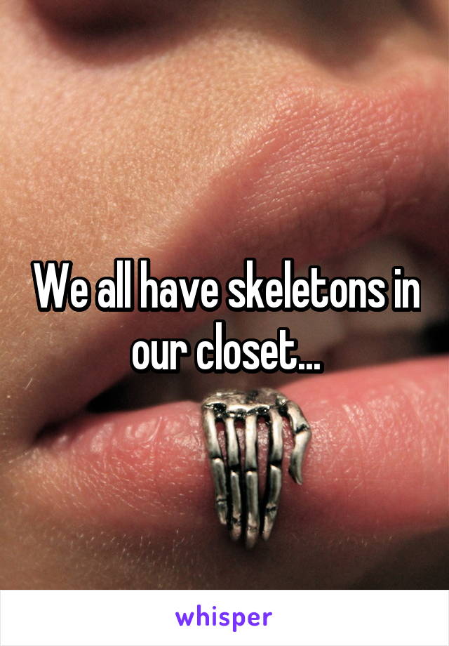 We all have skeletons in our closet...