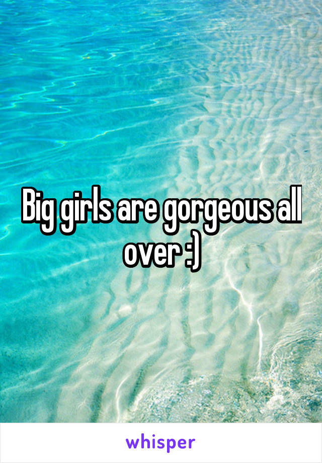 Big girls are gorgeous all over :)