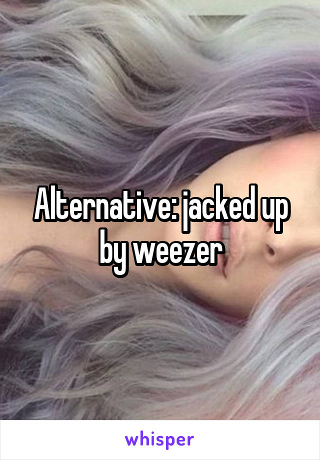 Alternative: jacked up by weezer