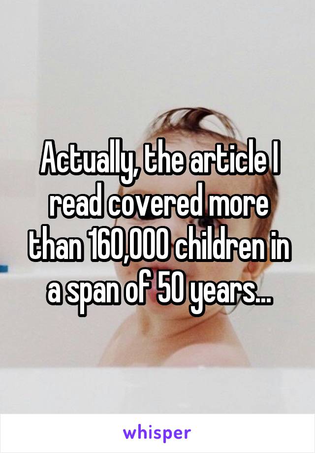 Actually, the article I read covered more than 160,000 children in a span of 50 years...