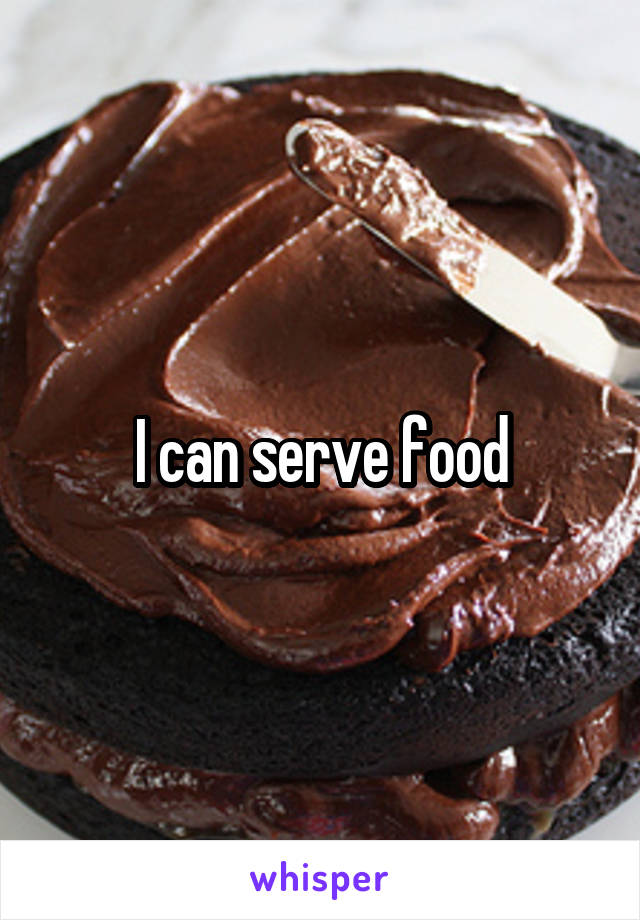 I can serve food