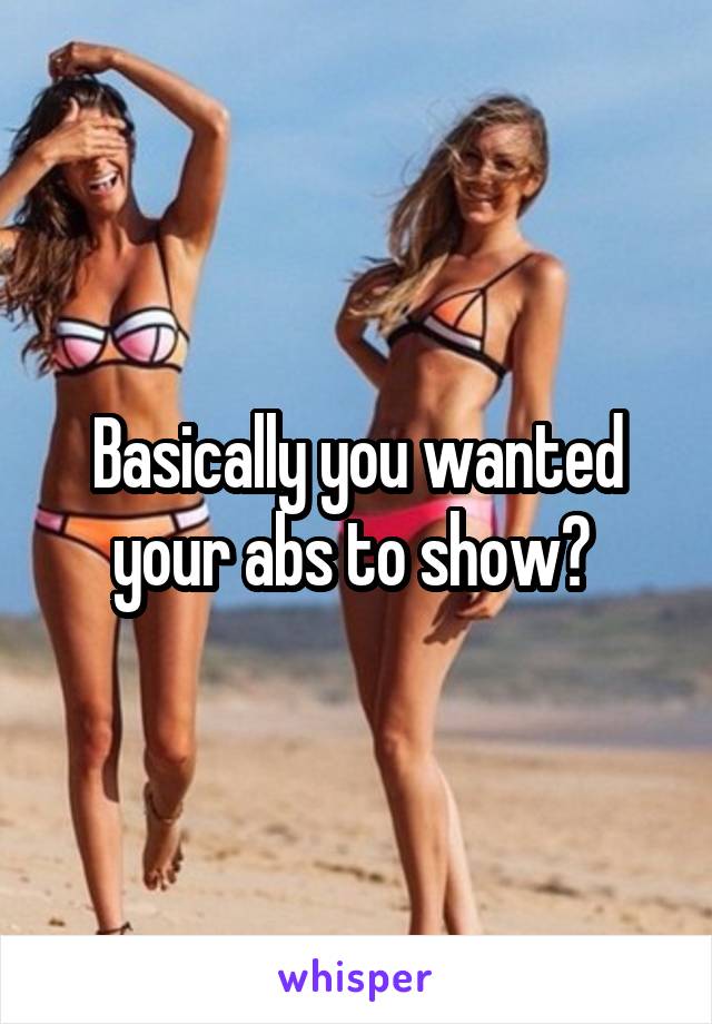 Basically you wanted your abs to show? 