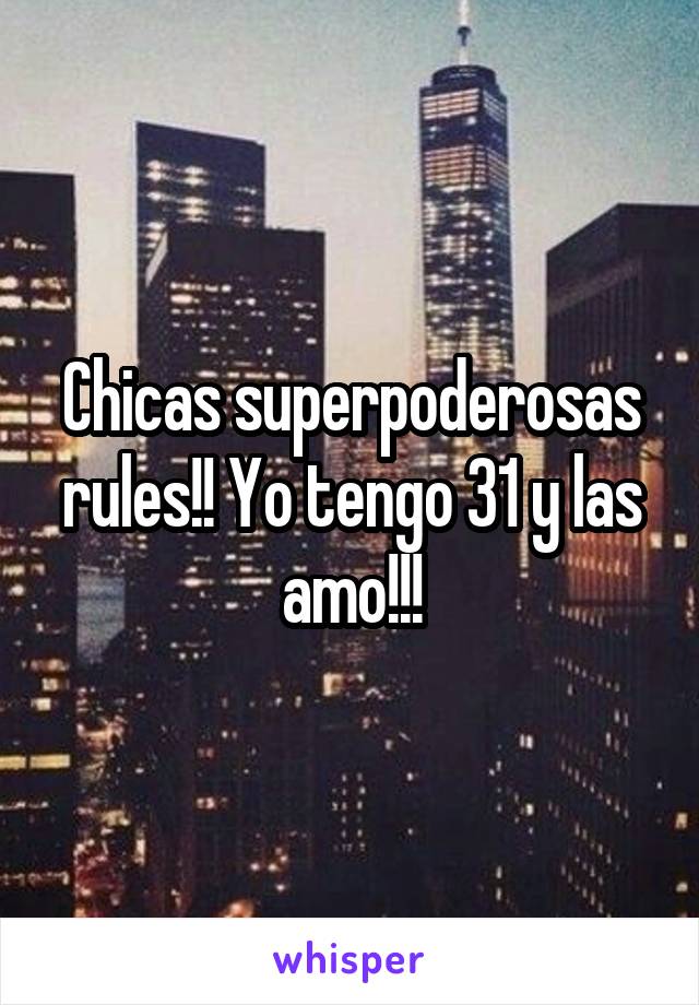 Chicas superpoderosas rules!! Yo tengo 31 y las amo!!!