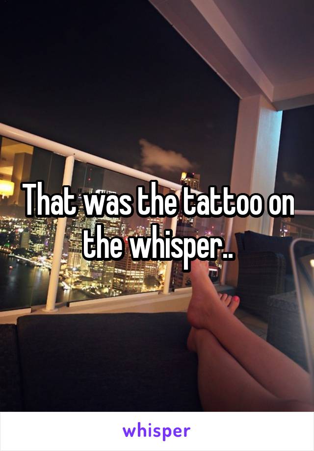 That was the tattoo on the whisper..