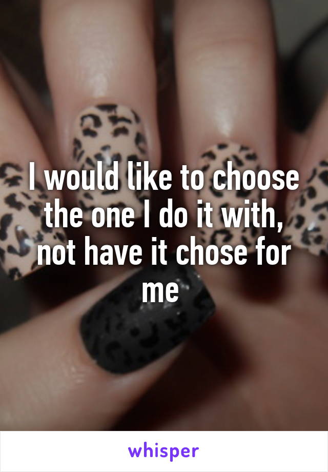 I would like to choose the one I do it with, not have it chose for me 