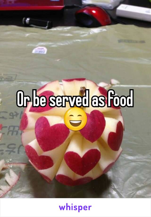 Or be served as food😄