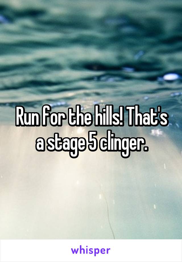 Run for the hills! That's a stage 5 clinger.