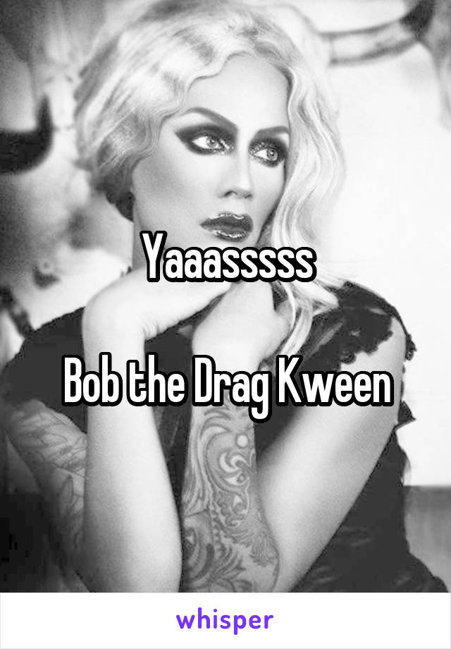 Yaaasssss

Bob the Drag Kween