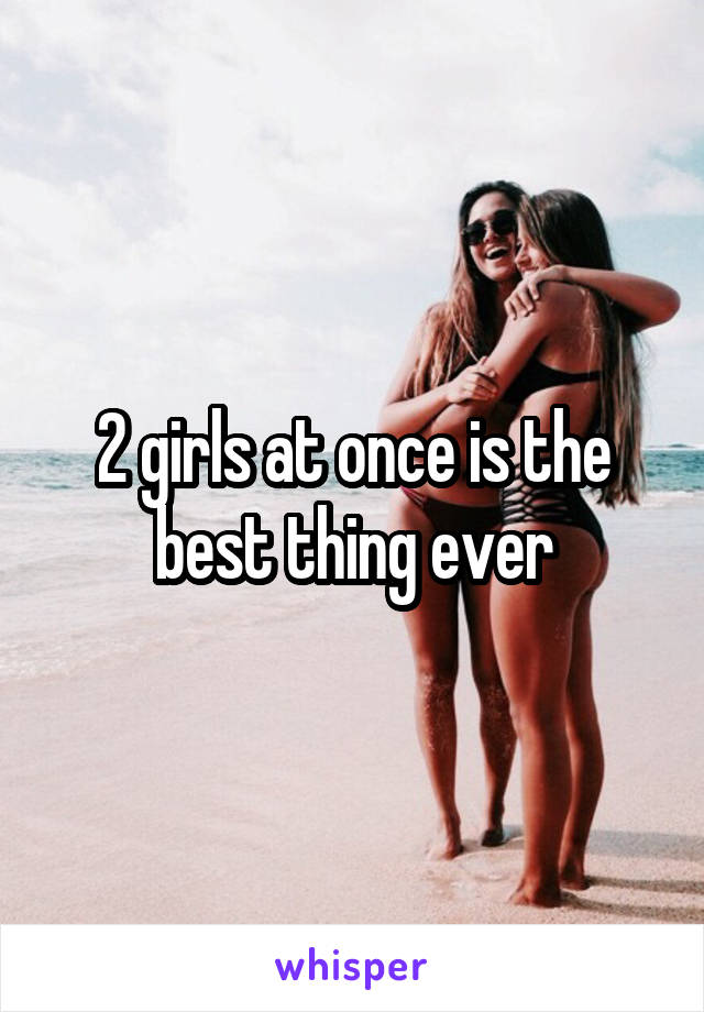 2 girls at once is the best thing ever