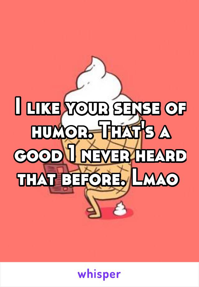 I like your sense of humor. That's a good 1 never heard that before. Lmao 