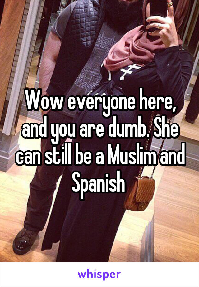 Wow everyone here, and you are dumb. She can still be a Muslim and Spanish 