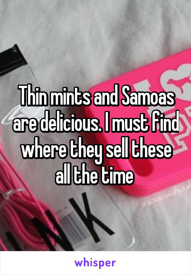 Thin mints and Samoas are delicious. I must find where they sell these all the time 